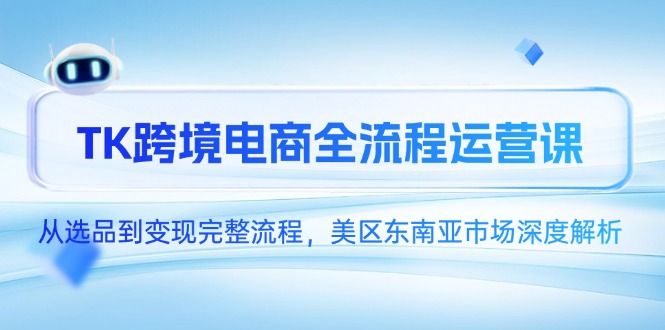 TK跨境电商全流程运营课，从选品到变现完整流程，美区东南亚市场深度解析财创网络学堂-引流教程-网赚教程-副业教程-引流技术-副业-网络赚钱项目课程网