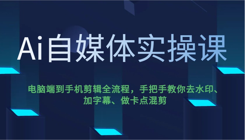 Ai自媒体实操课，电脑端到手机剪辑全流程，手把手教你去水印、加字幕、做卡点混剪财创网络学堂-引流教程-网赚教程-副业教程-引流技术-副业-网络赚钱项目课程网
