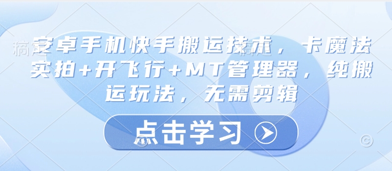 安卓手机快手搬运技术，卡魔法实拍+开飞行+MT管理器，纯搬运玩法，无需剪辑-课程网