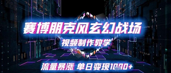 赛博朋克风玄幻战场视频制作教学，流量暴涨单日变现1k+财创网络学堂-引流教程-网赚教程-副业教程-引流技术-副业-网络赚钱项目课程网