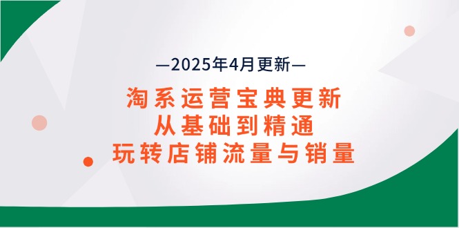 淘系运营宝典2025年4月更新，从基础到精通，玩转店铺流量与销量-课程网