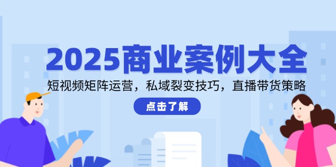 2025商业案例大全，短视频矩阵运营，私域裂变技巧，直播带货策略财创网络学堂-引流教程-网赚教程-副业教程-引流技术-副业-网络赚钱项目课程网