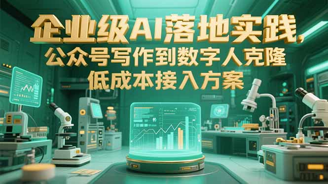 企业级AI落地实践，公众号写作到数字人克隆，低成本接入方案财创网络学堂-引流教程-网赚教程-副业教程-引流技术-副业-网络赚钱项目课程网