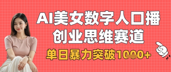 AI美女数字人口播商业思维赛道，单日暴力突破1k+-课程网
