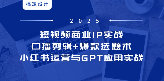 短视频商业IP实战6期：口播剪辑+爆款选题术，小红书运营与GPT应用实战财创网络学堂-引流教程-网赚教程-副业教程-引流技术-副业-网络赚钱项目课程网