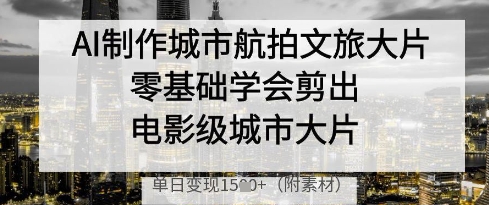 AI制作城市航拍文旅大片，零基础学会剪出电影级城市大片，单日变现多张财创网络学堂-引流教程-网赚教程-副业教程-引流技术-副业-网络赚钱项目课程网