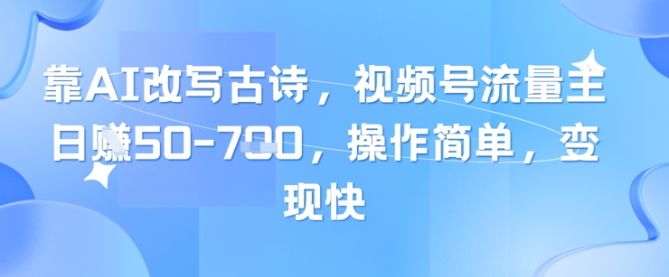 靠AI改写古诗，视频号流量主日入几张，操作简单，变现快财创网络学堂-引流教程-网赚教程-副业教程-引流技术-副业-网络赚钱项目课程网