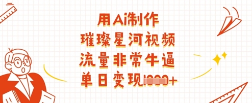 用Ai制作璀璨星河视频，流量非常牛逼，单日变现多张财创网络学堂-引流教程-网赚教程-副业教程-引流技术-副业-网络赚钱项目课程网