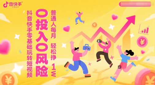 抖音快手零基础玩转短视频，0投入0风险，普通人每月轻松挣1W财创网络学堂-引流教程-网赚教程-副业教程-引流技术-副业-网络赚钱项目课程网