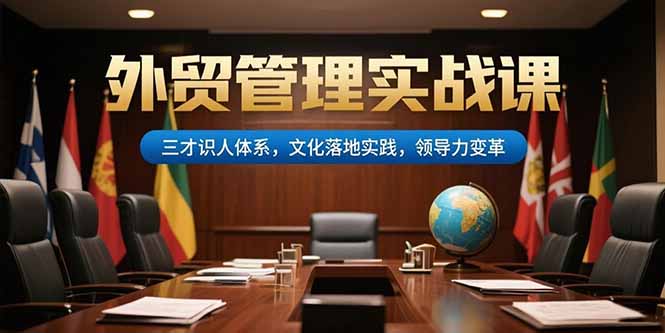 外贸管理实战课，三才识人体系，文化落地实践，领导力变革财创网络学堂-引流教程-网赚教程-副业教程-引流技术-副业-网络赚钱项目课程网