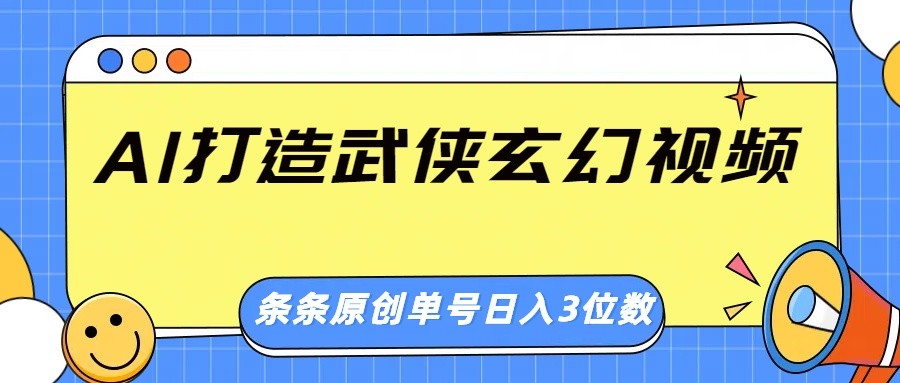 AI打造武侠玄幻视频，条条原创、画风惊艳，单号轻松日入三位数-课程网