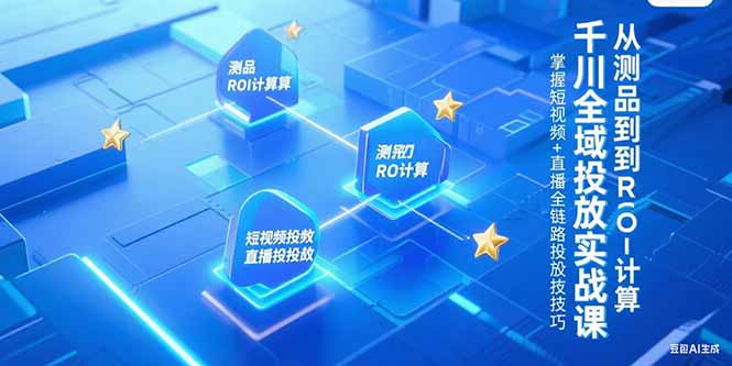 千川全域投放实战课，从测品到ROI计算，掌握短视频+直播全链路投放技巧财创网络学堂-引流教程-网赚教程-副业教程-引流技术-副业-网络赚钱项目课程网