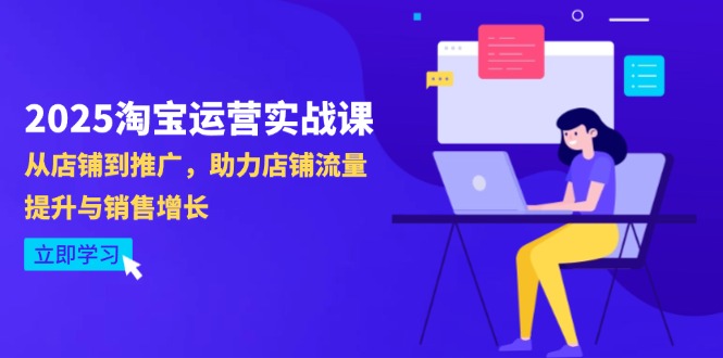 2025淘宝运营实战课-4月更新：从店铺到推广，助力店铺流量提升与销售增长-课程网