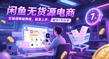 闲鱼无货源电商，实操保姆级教程，极易上手，最快7天出单财创网络学堂-引流教程-网赚教程-副业教程-引流技术-副业-网络赚钱项目课程网