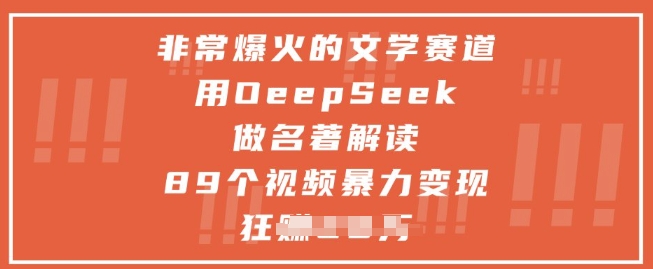 非常爆火的文学赛道，用deepseek做名著解读 ，89个视频暴力变现1w+财创网络学堂-引流教程-网赚教程-副业教程-引流技术-副业-网络赚钱项目课程网