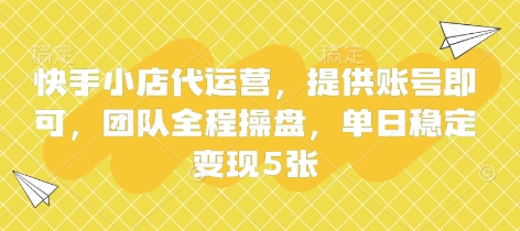 快手小店代运营，提供账号即可，团队全程操盘，单日稳定变现5张【揭秘】-课程网