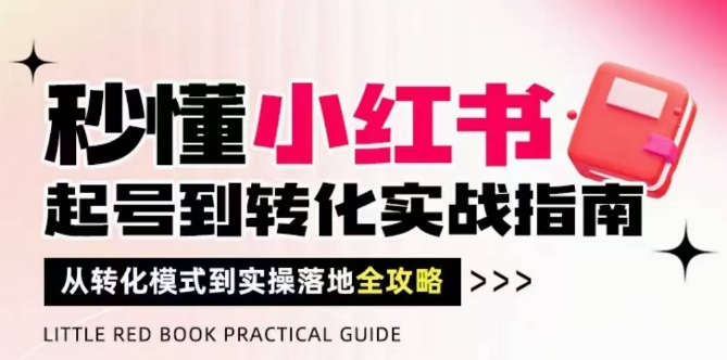 秒懂小红书-起号到转化实战指南，​从转化模式到实操落地全攻略，让你破解流量玄学，做得有结果财创网络学堂-引流教程-网赚教程-副业教程-引流技术-副业-网络赚钱项目课程网