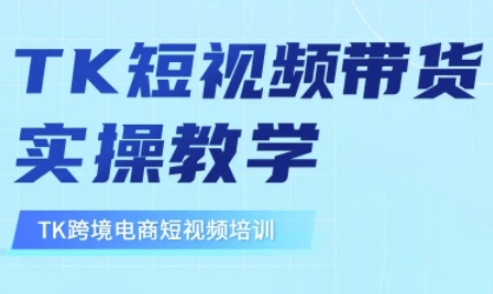 东南亚TikTok短视频带货，TK短视频带货实操教学-课程网