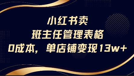 小红书卖班主任管理表格，0成本单店变现13w财创网络学堂-引流教程-网赚教程-副业教程-引流技术-副业-网络赚钱项目课程网