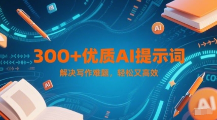 300+优质AI提示词，解决写作难题，轻松又高效财创网络学堂-引流教程-网赚教程-副业教程-引流技术-副业-网络赚钱项目课程网