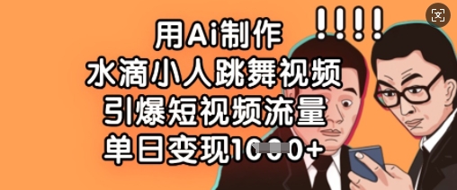用Ai制作水滴小人跳舞视频，引爆短视频流量，单日变现数张财创网络学堂-引流教程-网赚教程-副业教程-引流技术-副业-网络赚钱项目课程网