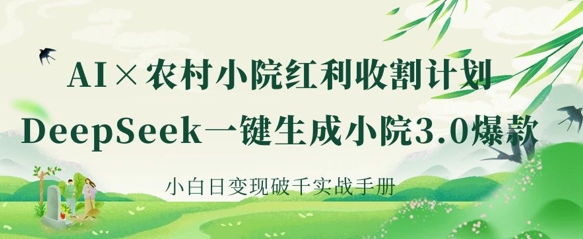AI+农村小院红利收割：DeepSeek一键生成小院3.0爆款，小白日变现破千实战手册-课程网