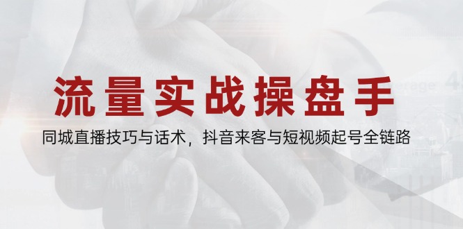 流量实战操盘手，同城直播技巧与话术，抖音来客与短视频起号全链路财创网络学堂-引流教程-网赚教程-副业教程-引流技术-副业-网络赚钱项目课程网