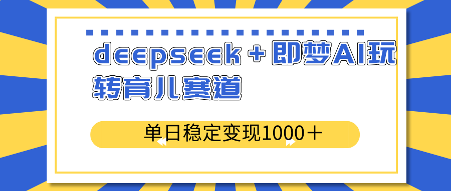 deepseek＋即梦AI玩转育儿赛道，单日稳定变现1000＋育儿赛道财创网络学堂-引流教程-网赚教程-副业教程-引流技术-副业-网络赚钱项目课程网