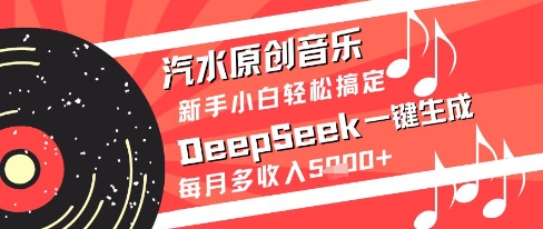 汽水原创音乐DeepSeek一键生成新手小白轻松搞定每月多收入5k+【揭秘】财创网络学堂-引流教程-网赚教程-副业教程-引流技术-副业-网络赚钱项目课程网