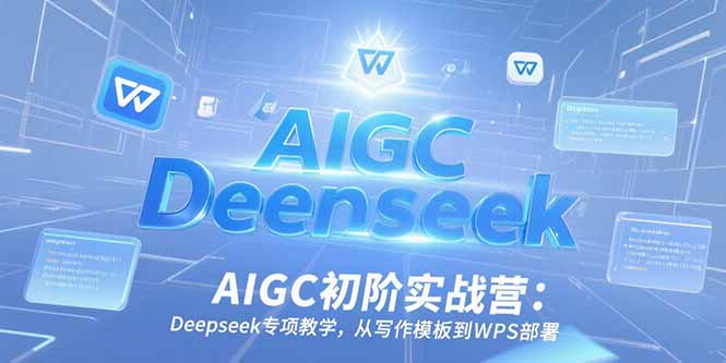 AIGC初阶实战营：Deepseek专项教学，从写作模板到WPS部署财创网络学堂-引流教程-网赚教程-副业教程-引流技术-副业-网络赚钱项目课程网