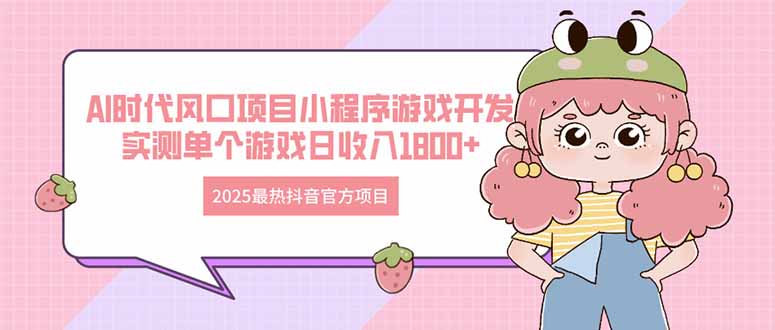 2025最热抖音官方项目 Ai时代风口项目小程序游戏开发 实测单个游戏日收…-课程网