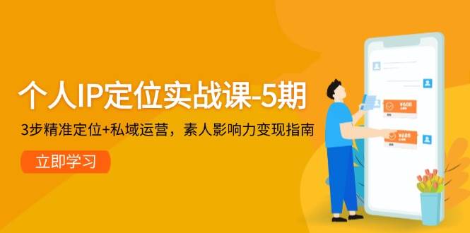 个人IP定位实战课-5期，3步精准定位+私域运营，素人影响力变现指南财创网络学堂-引流教程-网赚教程-副业教程-引流技术-副业-网络赚钱项目课程网