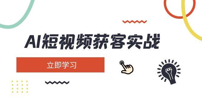 AI短视频获客实战：涵盖矩阵营销、搭建、定位、素材拍摄、起号、变现等-课程网
