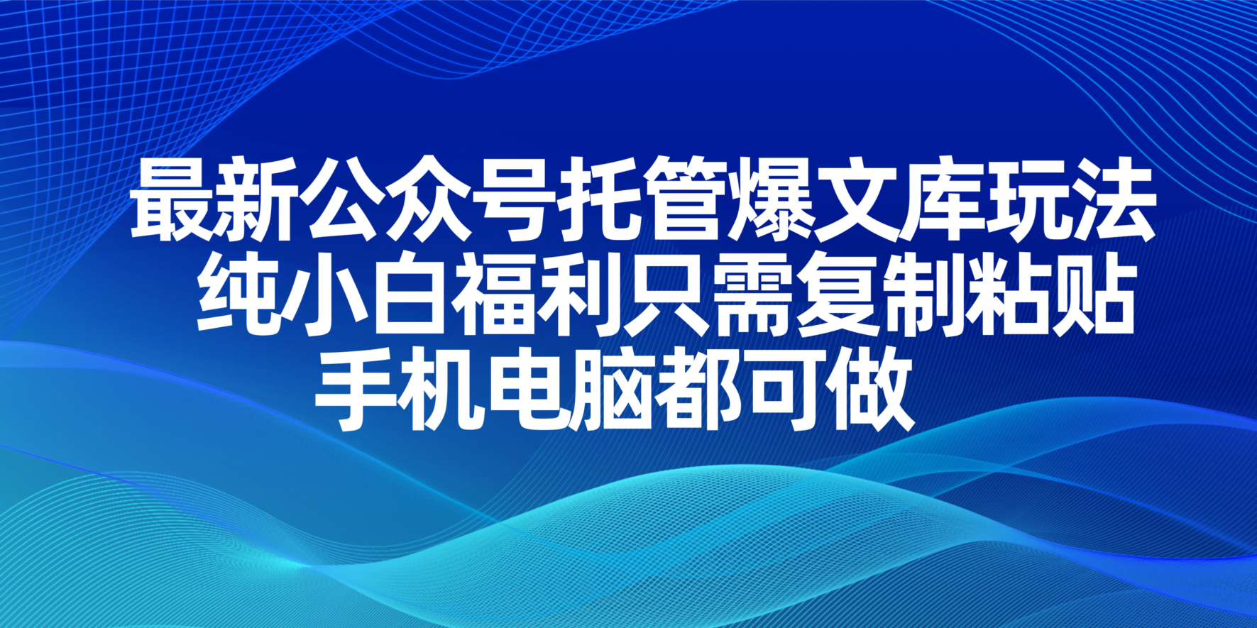 最新公众号托管爆文库玩法，纯小白福利只需复制粘贴，手机电脑都可做财创网络学堂-引流教程-网赚教程-副业教程-引流技术-副业-网络赚钱项目课程网