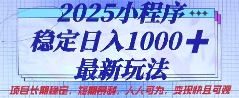 2025小程序稳定日入1k，最新玩法项目长期稳定，短期是利，人人可为，变现快且可观【揭秘】-课程网