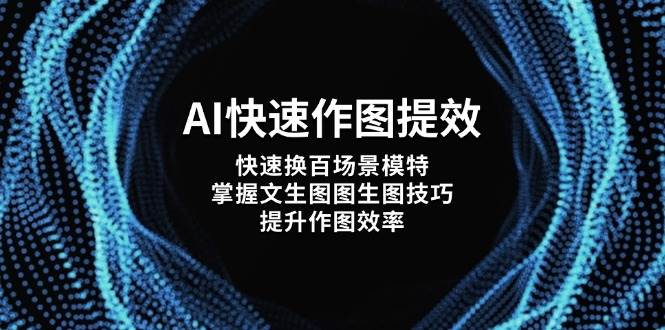 AI快速作图提效，快速换百场景模特，掌握文生图图生图技巧，提升作图效率-课程网