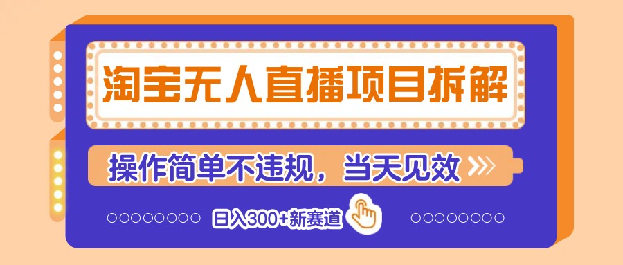 淘宝无人直播项目拆解，操作简单不违规，当天见效 日入300+新赛道-课程网