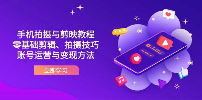 抖音手机拍摄与剪映教程：零基础剪辑、拍摄技巧到账号运营与变现方法-课程网