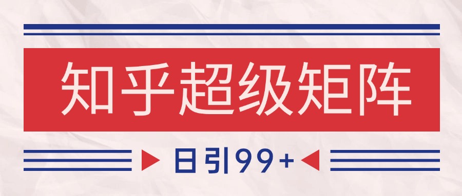 知乎超级矩阵玩法引流高质量精准粉SEO覆盖 日变现4000+财创网络学堂-引流教程-网赚教程-副业教程-引流技术-副业-网络赚钱项目课程网