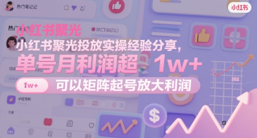 小红书聚光投放实操经验分享，单号月利润超1w+，可以矩阵起号放大利润财创网络学堂-引流教程-网赚教程-副业教程-引流技术-副业-网络赚钱项目课程网