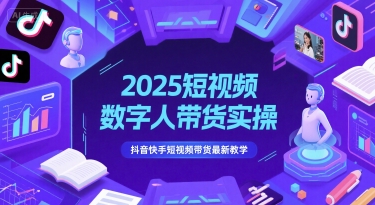 2025短视频数字人带货实操，抖音快手短视频带货最新教学财创网络学堂-引流教程-网赚教程-副业教程-引流技术-副业-网络赚钱项目课程网