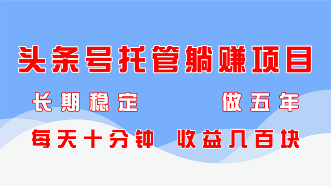 头条号托管躺赚项目，长期稳定，可做五年，每天十分钟，收益几百块财创网络学堂-引流教程-网赚教程-副业教程-引流技术-副业-网络赚钱项目课程网