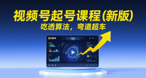 视频号起号课程(新版)，吃透算法，弯道超车财创网络学堂-引流教程-网赚教程-副业教程-引流技术-副业-网络赚钱项目课程网