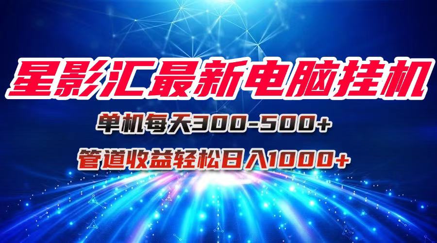 星影汇最新电脑挂机单机每天300+团队管道收益轻松日入1000+财创网络学堂-引流教程-网赚教程-副业教程-引流技术-副业-网络赚钱项目课程网