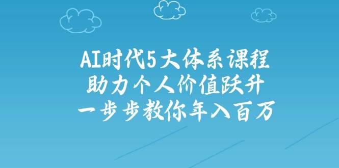 人工智能时代五大体系课程：助力个人价值跃升，一步步教你年入百万财创网络学堂-引流教程-网赚教程-副业教程-引流技术-副业-网络赚钱项目课程网