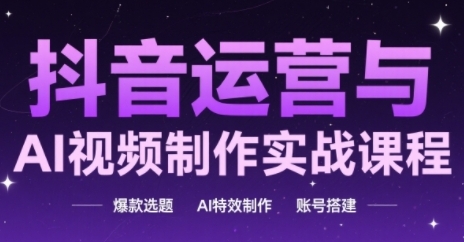 抖音运营与AI视频制作实战课程，爆款选题-AI特效制作-账号搭建财创网络学堂-引流教程-网赚教程-副业教程-引流技术-副业-网络赚钱项目课程网
