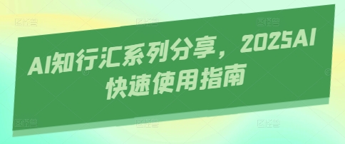 AI知行汇系列分享，2025AI快速使用指南-课程网