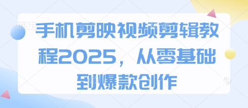 手机剪映视频剪辑教程2025，从零基础到爆款创作-课程网