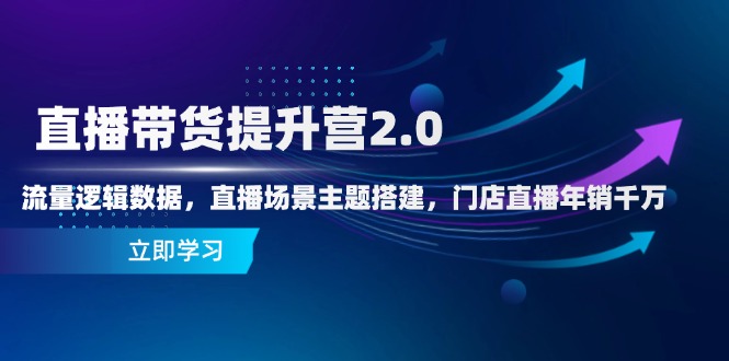 直播带货提升营2.0：流量逻辑数据，直播场景主题搭建，门店直播年销千万财创网络学堂-引流教程-网赚教程-副业教程-引流技术-副业-网络赚钱项目课程网