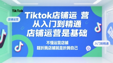Tiktok店铺运营从入门到精通，店铺运营是基础，不懂运营店铺，瞎折腾店铺就是折腾自己财创网络学堂-引流教程-网赚教程-副业教程-引流技术-副业-网络赚钱项目课程网